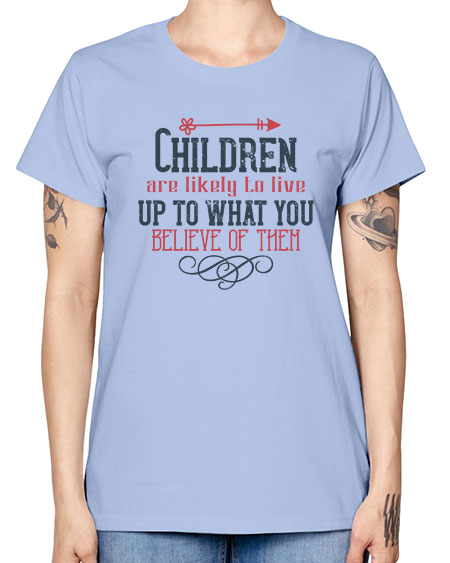 Children are likely to live up to what you believe of them Style 54# - kids -  Missy T-Shirt
