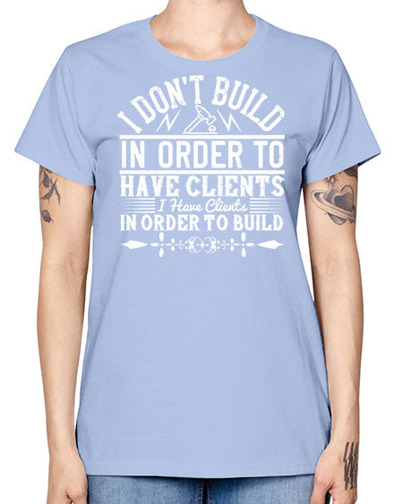 I dont build in order to have clients I have clients in order to build Style 192# - architect -  Missy T-Shirt