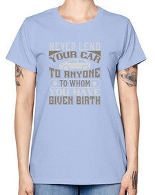 Never lend your car to anyone to whom you have given birthhh 55# - car -  Missy T-Shirt