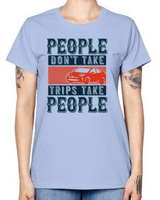 People dont take tripsTrips take people 54# - car -  Missy T-Shirt