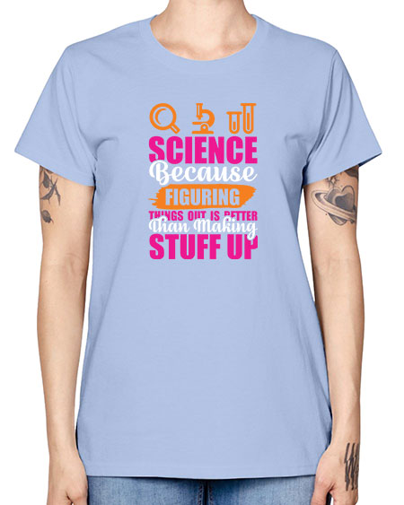 Science Because Figuring Things Out Is Better Than Making Stuff Up 145# - general science -  Missy T-Shirt