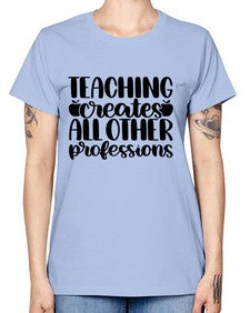 Teaching Creates All Other Style 1476# - teacher -  Missy T-Shirt