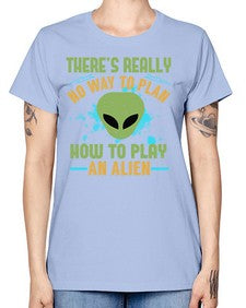 Theres really no way to plan how to play an alien 41# - ufo -  Missy T-Shirt