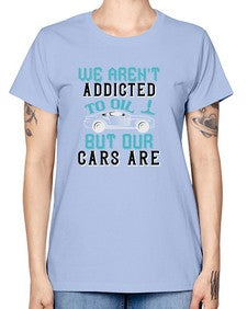 We arent addicted to oil but our cars are 90# - car -  Missy T-Shirt