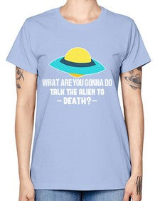What are you gonna do talk the alien to death 44# - ufo -  Missy T-Shirt