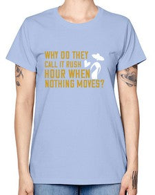 Why do they call it rush hour when nothing moves 108# - funny -  Missy T-Shirt