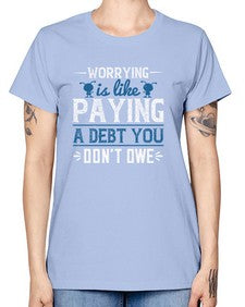 Worrying is like paying a debt you dont owe 110# - funny -  Missy T-Shirt