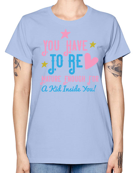 You Have To Be Mature Enough For A Kid Inside You Style 244# - kids -  Missy T-Shirt