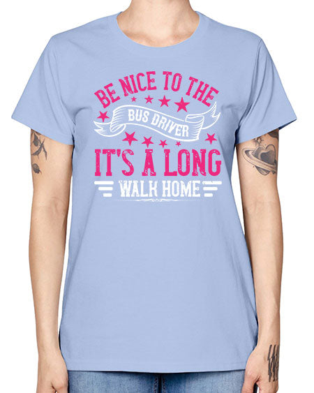 be nice to the bus driver its a long walk homee Style 598# - Bus Driver -  Missy T-Shirt