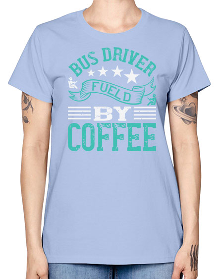 bus driver fueld by coffee Style 640# - Bus Driver -  Missy T-Shirt