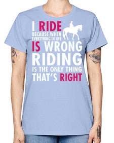 i ride because when everything in life is wrong riding is the only thinkg thats right - horse -  Missy T-Shirt