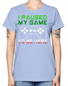 ipaused my game to be here 123# - video games -  Missy T-Shirt