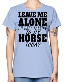 leave me alone im only talking to my horse - horse -  Missy T-Shirt