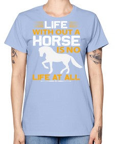 life without a horse is no life at all Style 2# - horse -  Missy T-Shirt
