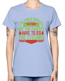 the child supplies the power but the parents have to do the steering 587# - parents day -  Missy T-Shirt