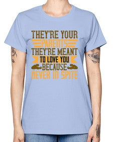 theyre your parents theyre meant to love you because never in spite 618# - parents day -  Missy T-Shirt