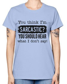 you think Im sarcastic you should hear what I dont say 1269# - funny -  Missy T-Shirt