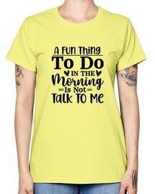 A Fun Thing To Do In The Morning Is Not Talk To Me 180# - funny -  Missy T-Shirt