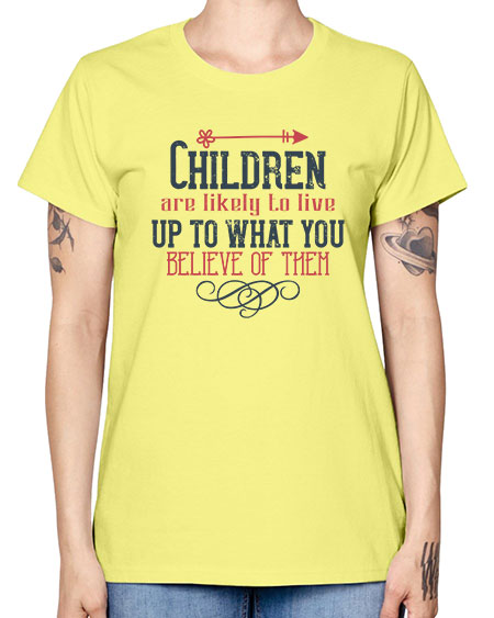 Children are likely to live up to what you believe of them Style 54# - kids -  Missy T-Shirt