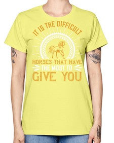 It is the difficult horses that have the most to give you Style 35# - horse -  Missy T-Shirt