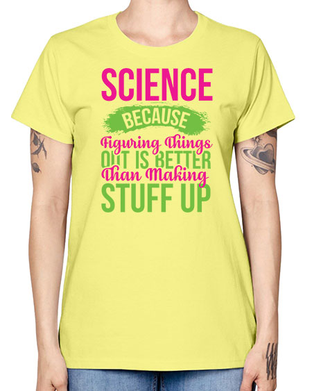 Science Because Figuring Things Out Is Better Than Making Stuff Up 146# - general science -  Missy T-Shirt