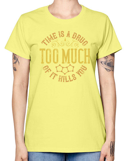 Time is a drug Too much of it kills you 303# - general science -  Missy T-Shirt