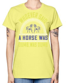 Whoever said a horse was dumb was dumb Style 13# - horse -  Missy T-Shirt