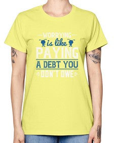 Worrying is like paying a debt you dont owe 110# - funny -  Missy T-Shirt