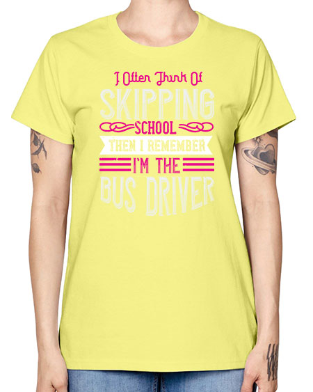 i often think of skipping school then i remember Im the bus driver Style 917# - Bus Driver -  Missy T-Shirt