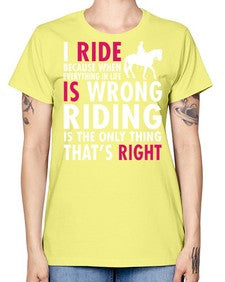 i ride because when everything in life is wrong riding is the only thinkg thats right - horse -  Missy T-Shirt