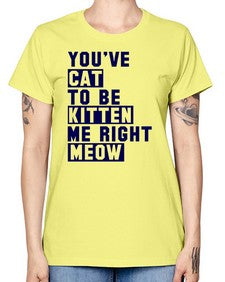 youve cat to be kitten me right now - cats -  Missy T-Shirt