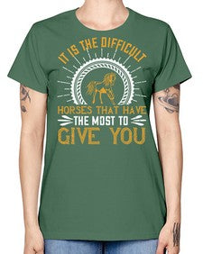 It is the difficult horses that have the most to give you Style 35# - horse -  Missy T-Shirt