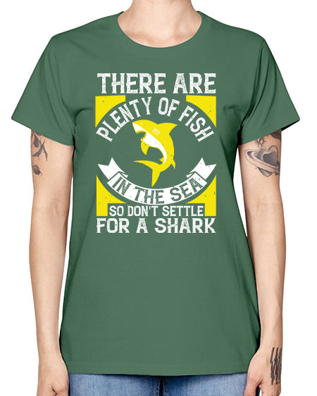 There are plenty of fish in the sea so dont settle for a shark Style 16# - shark-fish -  Missy T-Shirt