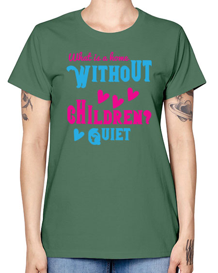 What is a home without children Quiet Style 237# - kids -  Missy T-Shirt