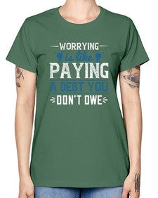 Worrying is like paying a debt you dont owe 110# - funny -  Missy T-Shirt