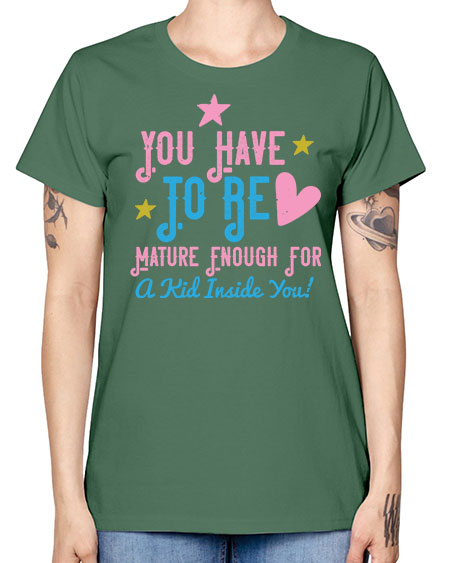 You Have To Be Mature Enough For A Kid Inside You Style 244# - kids -  Missy T-Shirt