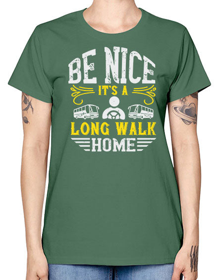 be nice its a long walk home Style 594# - Bus Driver -  Missy T-Shirt