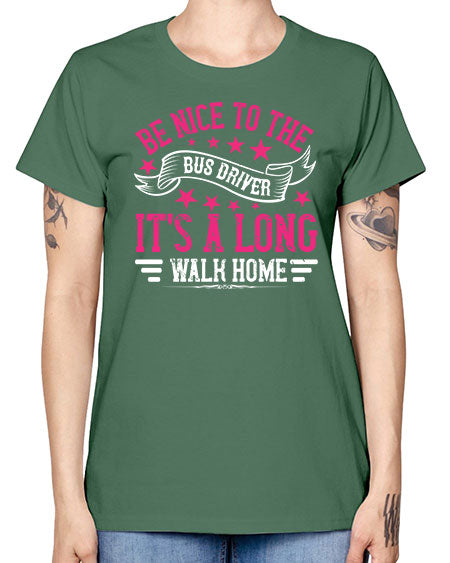 be nice to the bus driver its a long walk homee Style 598# - Bus Driver -  Missy T-Shirt