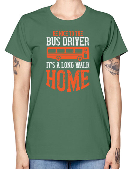 be nice to the bus driver its a long walk homeee Style 599# - Bus Driver -  Missy T-Shirt