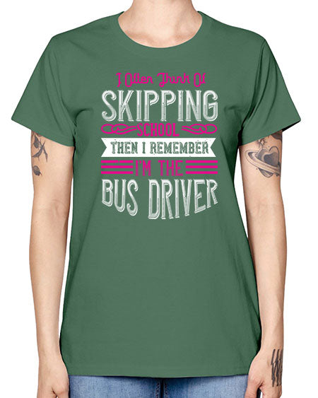 i often think of skipping school then i remember Im the bus driver Style 917# - Bus Driver -  Missy T-Shirt