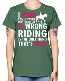 i ride because when everything in life is wrong riding is the only thinkg thats right - horse -  Missy T-Shirt