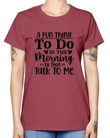A Fun Thing To Do In The Morning Is Not Talk To Me 180# - funny -  Missy T-Shirt