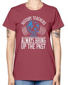History Teachers Always Bring Up The Past Style 837# - teacher -  Missy T-Shirt