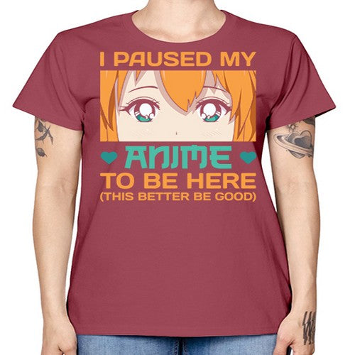 I paused my anime to be here this better be good235# - anime -  Missy T-Shirt