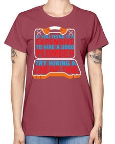 If you think it is expensive to hire a good plumber try hiring a cheap one 945# - plumber -  Missy T-Shirt