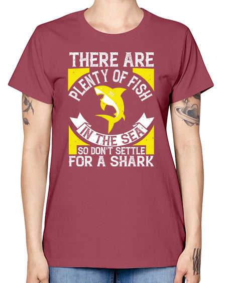 There are plenty of fish in the sea so dont settle for a shark Style 16# - shark-fish -  Missy T-Shirt