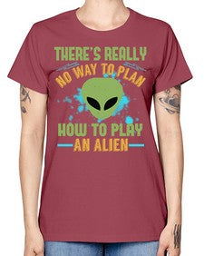 Theres really no way to plan how to play an alien 41# - ufo -  Missy T-Shirt