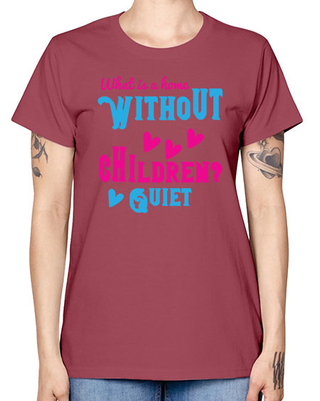 What is a home without children Quiet Style 237# - kids -  Missy T-Shirt