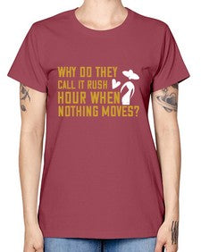 Why do they call it rush hour when nothing moves 108# - funny -  Missy T-Shirt