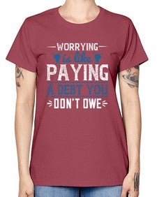 Worrying is like paying a debt you dont owe 110# - funny -  Missy T-Shirt
